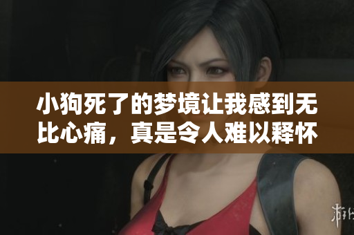 小狗死了的梦境让我感到无比心痛，真是令人难以释怀的一幕。