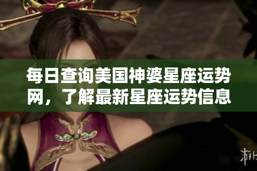 每日查询美国神婆星座运势网，了解最新星座运势信息来这里！