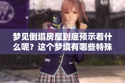 梦见倒塌房屋到底预示着什么呢？这个梦境有哪些特殊的预兆？