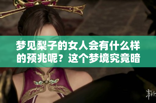梦见梨子的女人会有什么样的预兆呢？这个梦境究竟暗示了什么呢？