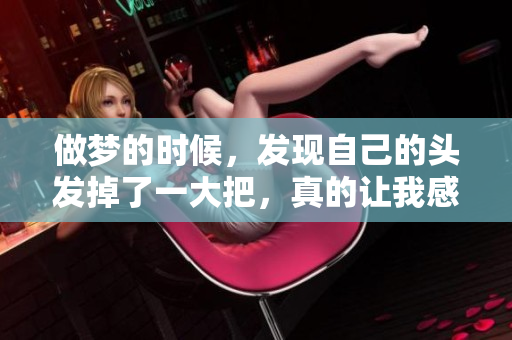 做梦的时候，发现自己的头发掉了一大把，真的让我感到非常惊慌