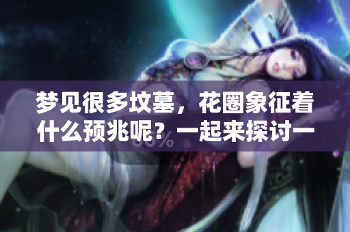 梦见很多坟墓，花圈象征着什么预兆呢？一起来探讨一下这背后的意义。