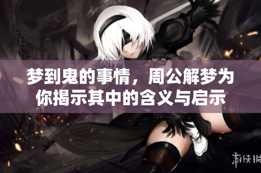 梦到鬼的事情，周公解梦为你揭示其中的含义与启示
