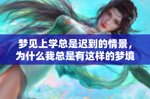 梦见上学总是迟到的情景，为什么我总是有这样的梦境呢