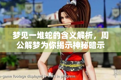 梦见一堆蛇的含义解析，周公解梦为你揭示神秘暗示