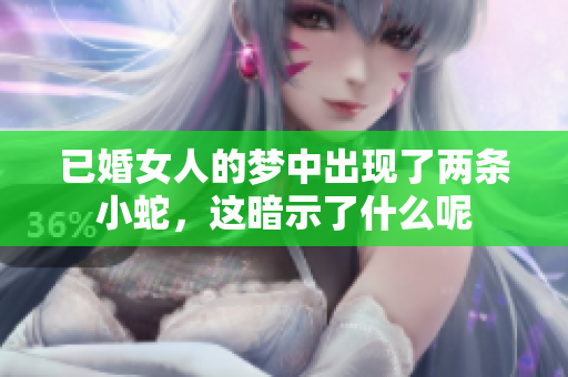 已婚女人的梦中出现了两条小蛇，这暗示了什么呢