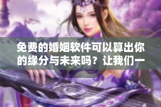 免费的婚姻软件可以算出你的缘分与未来吗？让我们一起来探讨一下吧！