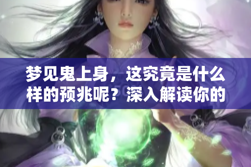 梦见鬼上身，这究竟是什么样的预兆呢？深入解读你的梦境含义。