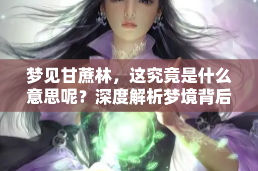 梦见甘蔗林，这究竟是什么意思呢？深度解析梦境背后的含义。