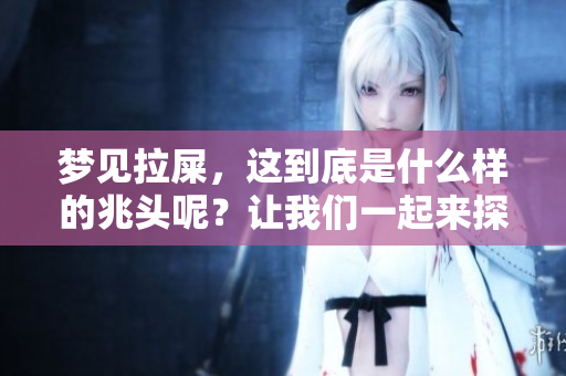 梦见拉屎，这到底是什么样的兆头呢？让我们一起来探讨一下。
