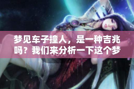 梦见车子撞人，是一种吉兆吗？我们来分析一下这个梦的寓意。