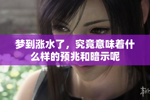 梦到涨水了，究竟意味着什么样的预兆和暗示呢