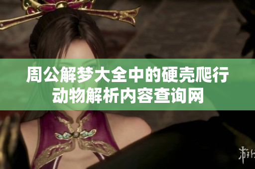 周公解梦大全中的硬壳爬行动物解析内容查询网