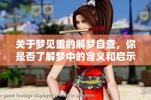 关于梦见重的解梦自查，你是否了解梦中的含义和启示呢