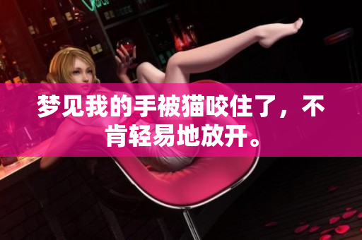 梦见我的手被猫咬住了，不肯轻易地放开。