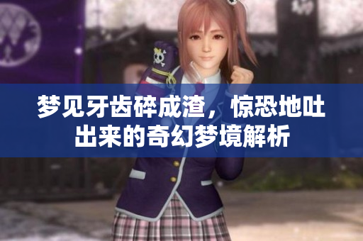 梦见牙齿碎成渣，惊恐地吐出来的奇幻梦境解析