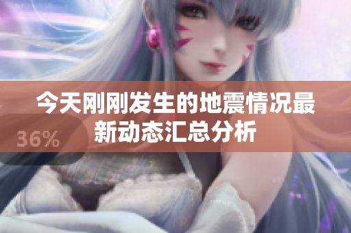 今天刚刚发生的地震情况最新动态汇总分析
