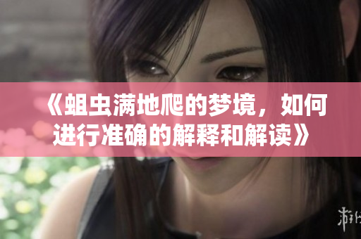 《蛆虫满地爬的梦境，如何进行准确的解释和解读》