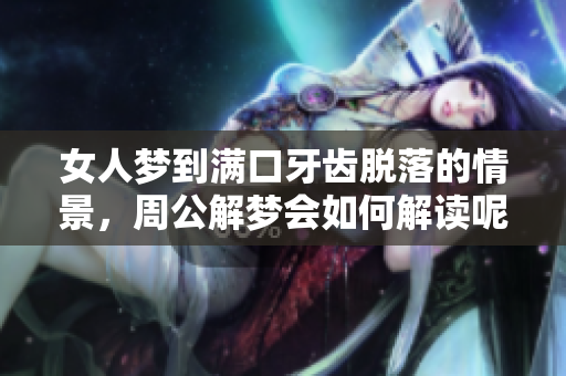 女人梦到满口牙齿脱落的情景，周公解梦会如何解读呢