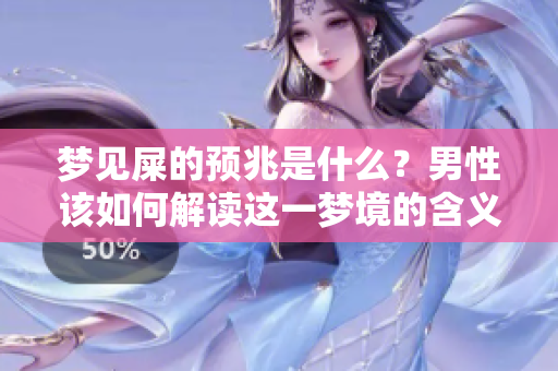 梦见屎的预兆是什么？男性该如何解读这一梦境的含义呢