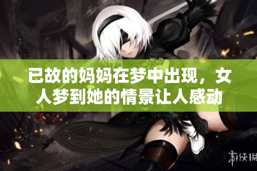 已故的妈妈在梦中出现，女人梦到她的情景让人感动
