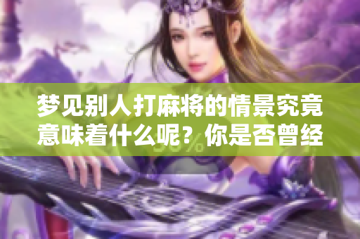 梦见别人打麻将的情景究竟意味着什么呢？你是否曾经历过这样的梦境？