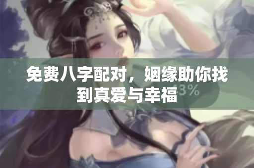 免费八字配对，姻缘助你找到真爱与幸福