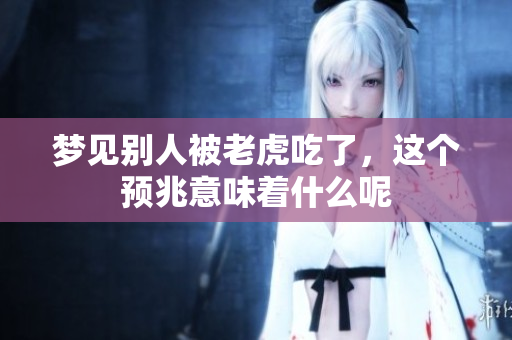 梦见别人被老虎吃了，这个预兆意味着什么呢