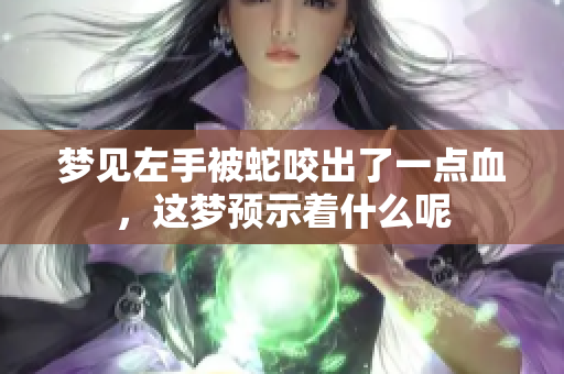 梦见左手被蛇咬出了一点血，这梦预示着什么呢