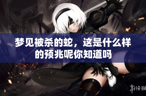 梦见被杀的蛇，这是什么样的预兆呢你知道吗