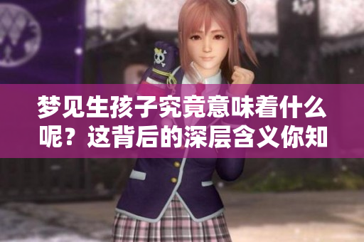 梦见生孩子究竟意味着什么呢？这背后的深层含义你知道吗？