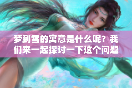 梦到雪的寓意是什么呢？我们来一起探讨一下这个问题吧。