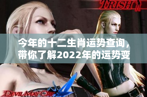 今年的十二生肖运势查询，带你了解2022年的运势变化有哪些
