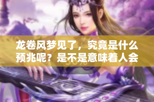 龙卷风梦见了，究竟是什么预兆呢？是不是意味着人会没事呢