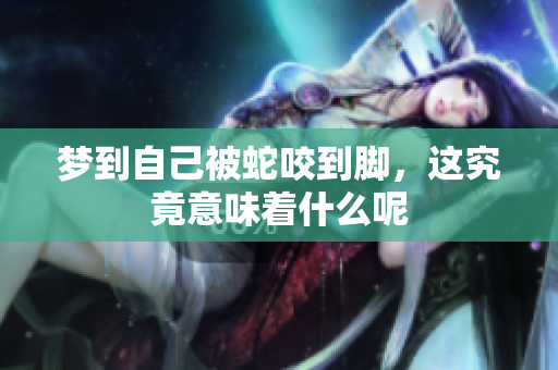 梦到自己被蛇咬到脚，这究竟意味着什么呢