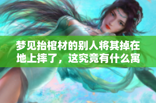 梦见抬棺材的别人将其掉在地上摔了，这究竟有什么寓意呢
