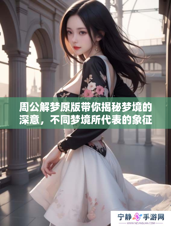 周公解梦原版带你揭秘梦境的深意，不同梦境所代表的象征意义是什么呢