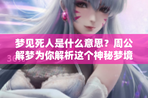 梦见死人是什么意思？周公解梦为你解析这个神秘梦境的深层含义