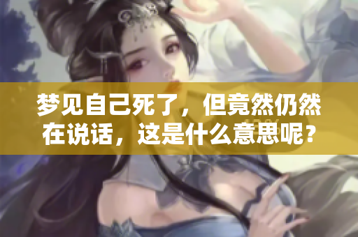 梦见自己死了，但竟然仍然在说话，这是什么意思呢？
