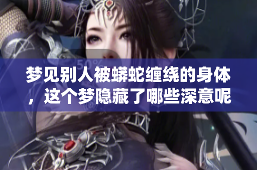 梦见别人被蟒蛇缠绕的身体，这个梦隐藏了哪些深意呢
