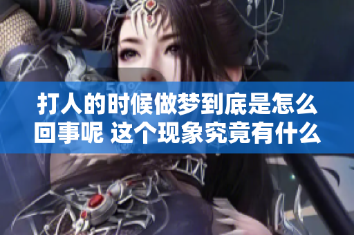 **的时候做梦到底是怎么回事呢 这个现象究竟有什么原因呢
