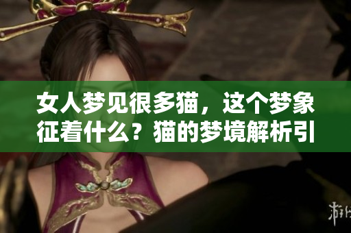 女人梦见很多猫，这个梦象征着什么？猫的梦境解析引发思考。