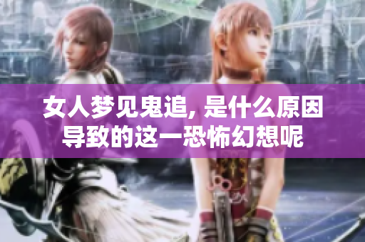 女人梦见鬼追, 是什么原因导致的这一恐怖幻想呢
