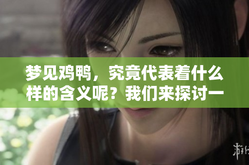 梦见鸡鸭，究竟代表着什么样的含义呢？我们来探讨一番。