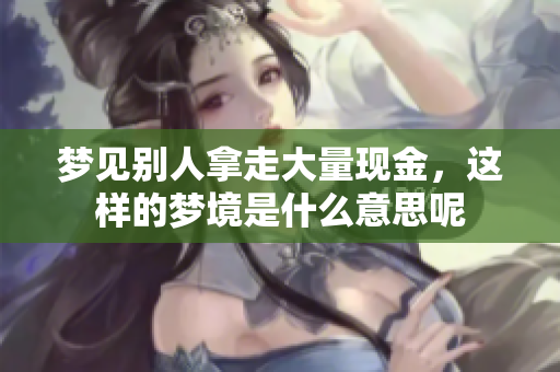 梦见别人拿走大量现金，这样的梦境是什么意思呢
