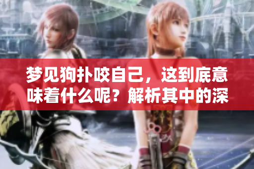 梦见狗扑咬自己，这到底意味着什么呢？解析其中的深层含义。