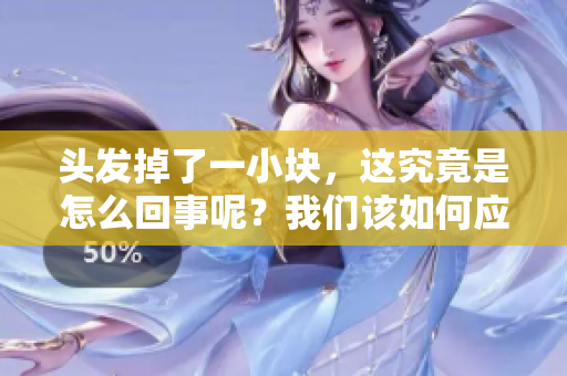 头发掉了一小块，这究竟是怎么回事呢？我们该如何应对这种状况呢？