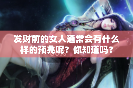 发财前的女人通常会有什么样的预兆呢？你知道吗？