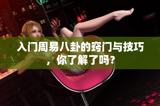 入门周易八卦的窍门与技巧，你了解了吗？