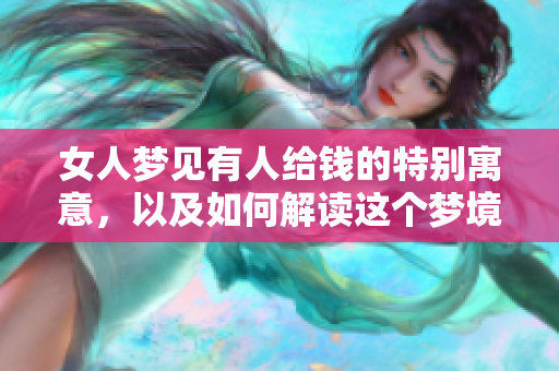 女人梦见有人给钱的特别寓意，以及如何解读这个梦境带来的启示